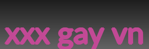 xxx gay vn